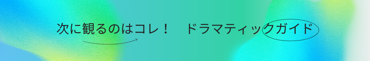 次に観るならコレ！ドラマティックガイド